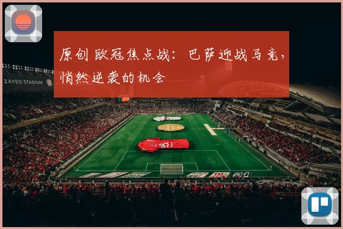 原创 欧冠焦点战：巴萨迎战马竞，悄然逆袭的机会