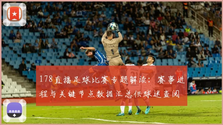 178直播足球比赛专题解读:赛事进程与关键节点数据汇总供球迷查阅