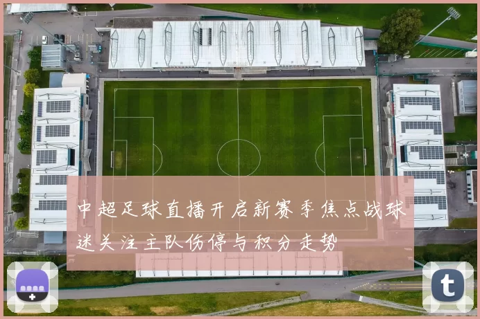 中超足球直播开启新赛季焦点战球迷关注主队伤停与积分走势