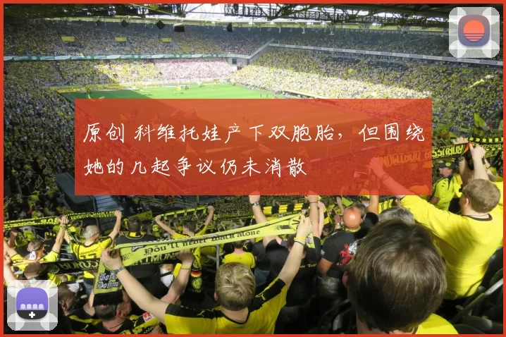 原创 科维托娃产下双胞胎，但围绕她的几起争议仍未消散